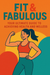 FIT & FABULOUSYOUR ULTIMATE GUIDE TO ACHIEVING HEALTH AND WELLNESS